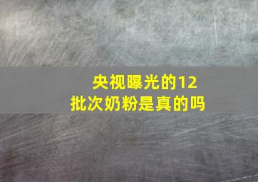 央视曝光的12批次奶粉是真的吗