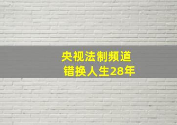 央视法制频道错换人生28年