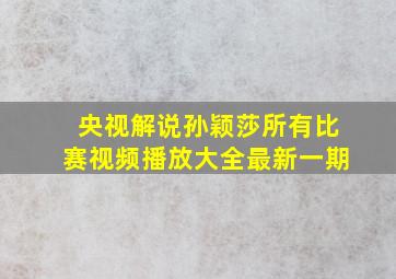 央视解说孙颖莎所有比赛视频播放大全最新一期