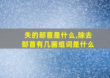 失的部首是什么,除去部首有几画组词是什么