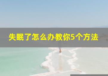 失眠了怎么办教你5个方法