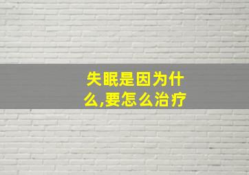 失眠是因为什么,要怎么治疗