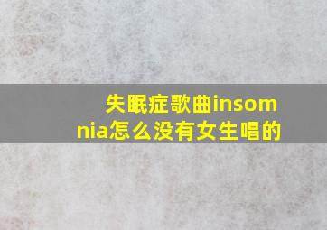 失眠症歌曲insomnia怎么没有女生唱的