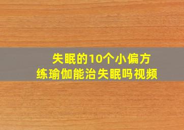 失眠的10个小偏方练瑜伽能治失眠吗视频