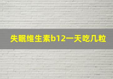 失眠维生素b12一天吃几粒