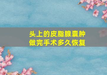 头上的皮脂腺囊肿做完手术多久恢复