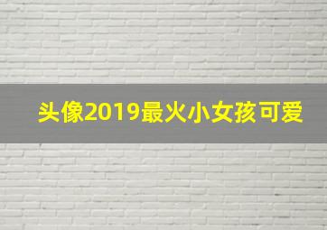 头像2019最火小女孩可爱