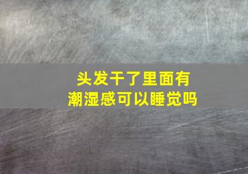 头发干了里面有潮湿感可以睡觉吗