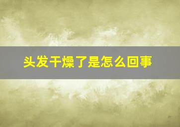 头发干燥了是怎么回事