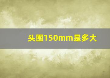 头围150mm是多大