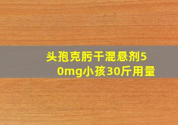 头孢克肟干混悬剂50mg小孩30斤用量