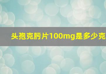 头孢克肟片100mg是多少克