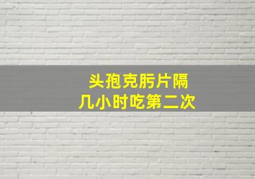 头孢克肟片隔几小时吃第二次