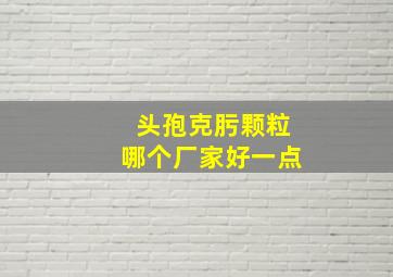 头孢克肟颗粒哪个厂家好一点