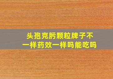 头孢克肟颗粒牌子不一样药效一样吗能吃吗