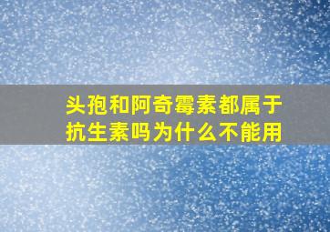 头孢和阿奇霉素都属于抗生素吗为什么不能用