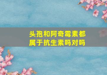 头孢和阿奇霉素都属于抗生素吗对吗