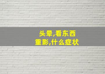 头晕,看东西重影,什么症状