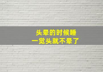 头晕的时候睡一觉头就不晕了