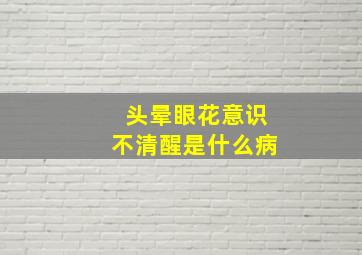 头晕眼花意识不清醒是什么病