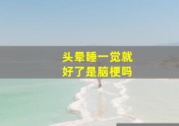 头晕睡一觉就好了是脑梗吗