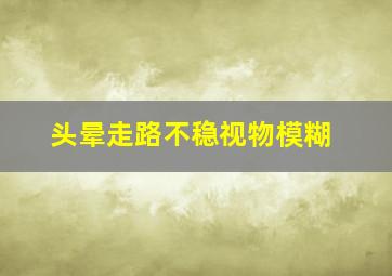 头晕走路不稳视物模糊