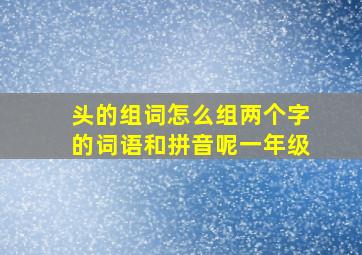 头的组词怎么组两个字的词语和拼音呢一年级