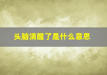 头脑清醒了是什么意思