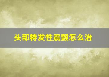 头部特发性震颤怎么治