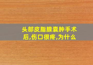 头部皮脂腺囊肿手术后,伤口很疼,为什么