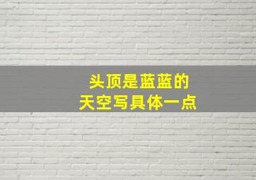 头顶是蓝蓝的天空写具体一点