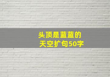 头顶是蓝蓝的天空扩句50字