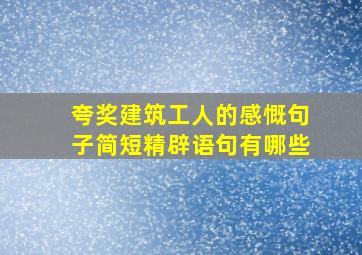 夸奖建筑工人的感慨句子简短精辟语句有哪些