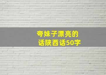 夸妹子漂亮的话陕西话50字