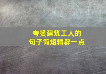 夸赞建筑工人的句子简短精辟一点