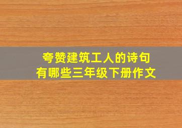 夸赞建筑工人的诗句有哪些三年级下册作文