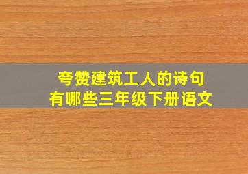 夸赞建筑工人的诗句有哪些三年级下册语文