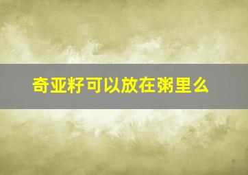 奇亚籽可以放在粥里么