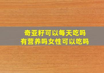 奇亚籽可以每天吃吗有营养吗女性可以吃吗