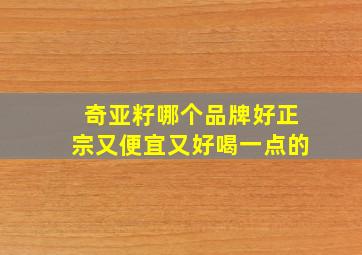 奇亚籽哪个品牌好正宗又便宜又好喝一点的