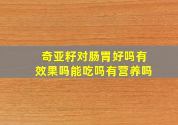 奇亚籽对肠胃好吗有效果吗能吃吗有营养吗