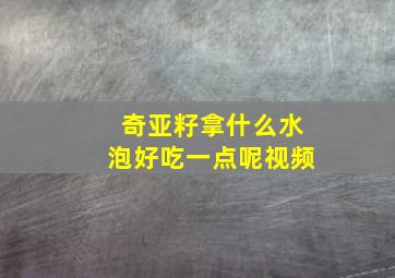 奇亚籽拿什么水泡好吃一点呢视频