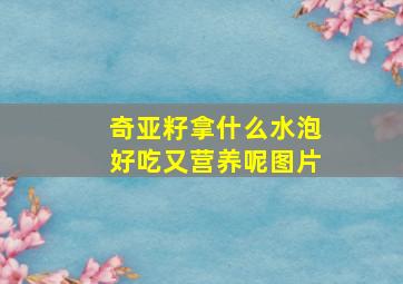 奇亚籽拿什么水泡好吃又营养呢图片