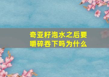 奇亚籽泡水之后要嚼碎吞下吗为什么