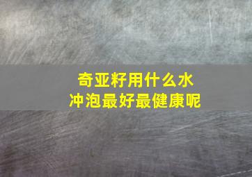 奇亚籽用什么水冲泡最好最健康呢