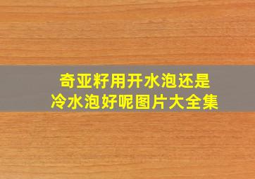 奇亚籽用开水泡还是冷水泡好呢图片大全集