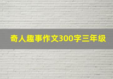 奇人趣事作文300字三年级