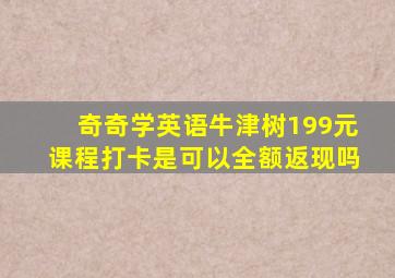 奇奇学英语牛津树199元课程打卡是可以全额返现吗