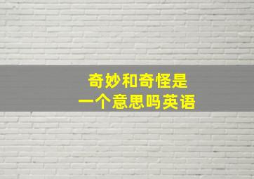 奇妙和奇怪是一个意思吗英语