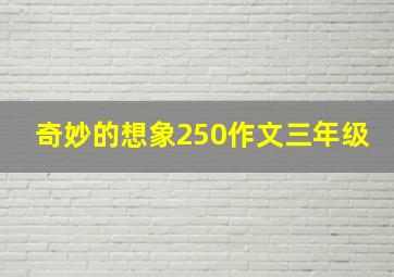 奇妙的想象250作文三年级